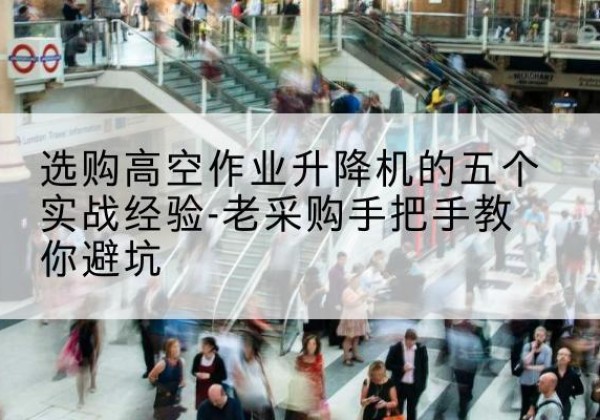 温岭高空作业升降机厂家-选购高空作业升降机的五个实战经验-老采购手把手教你避坑