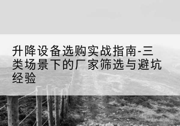 温岭移动式升降机厂家推荐-升降设备选购实战指南-三类场景下的厂家筛选与避坑经验