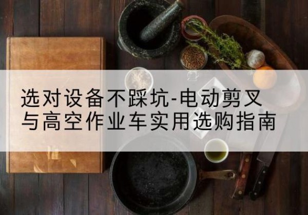 温岭电动剪叉升降平台怎么选-选对设备不踩坑-电动剪叉与高空作业车实用选购指南