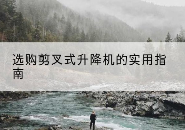 温岭剪叉式升降机怎么选-选购剪叉式升降机的实用指南