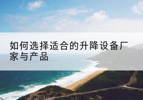 温岭电动升降平台厂家-如何选择适合的升降设备厂家与产品
