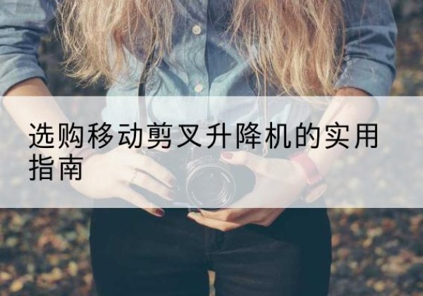 温岭移动剪叉升降机怎么选-选购移动剪叉升降机的实用指南